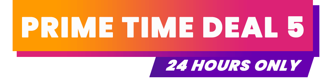 Prime Time Deal 5 - 24 hours only