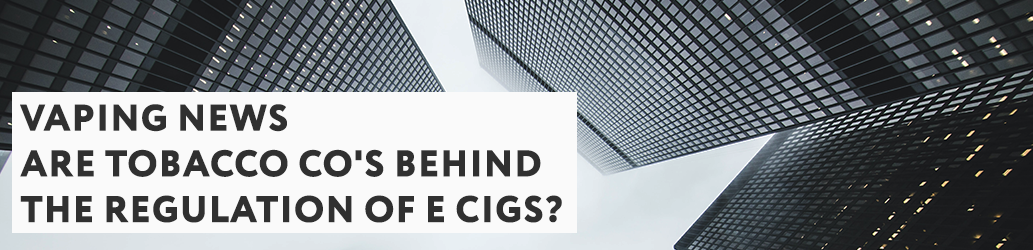 Are Tobacco Co's Behind the Regulation of E Cigs?