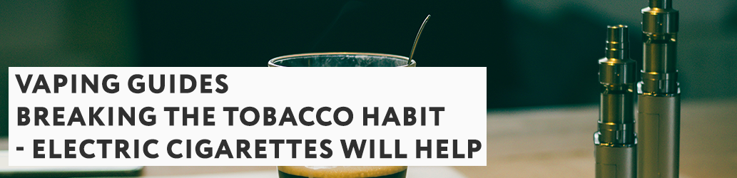 Breaking the Tobacco Habit - Electric Cigarettes Will Help