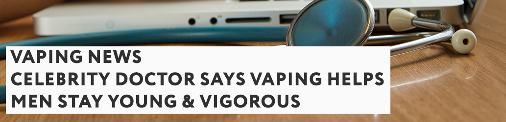 Celebrity Doctor Says Vaping Helps Men Stay Young & Vigorous