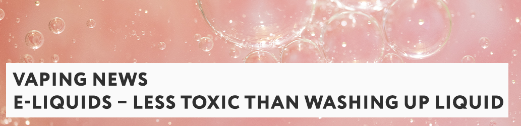 E-liquids – Less Toxic than Washing Up Liquid