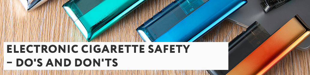 Electronic Cigarette Safety – Do's and Don'ts