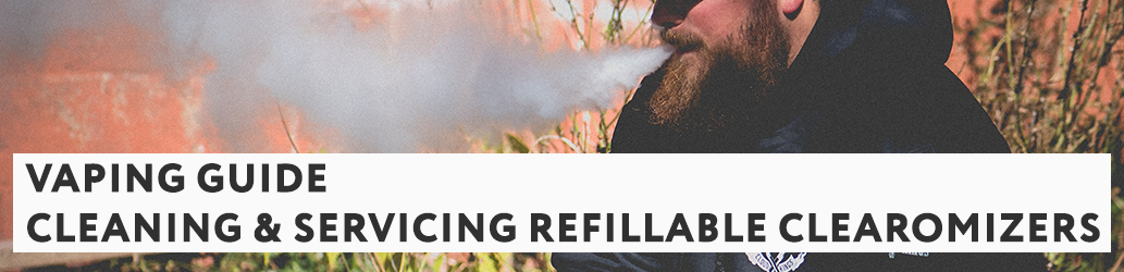 Guide to Cleaning and Servicing Your Refillable Clearomizer