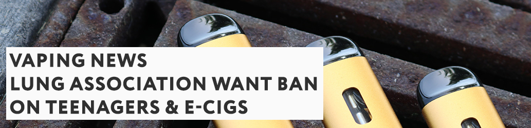 Lung Association want Ban on Teenagers & E-Cigs