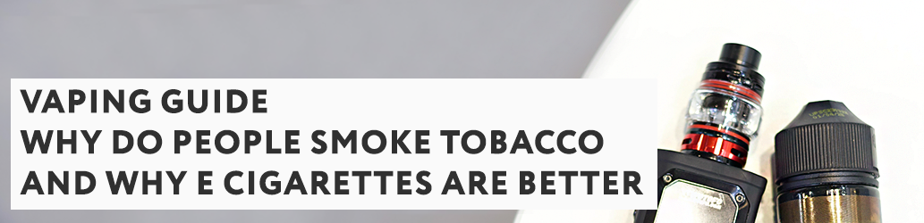 Why DO People Smoke Tobacco and Why E Cigarettes Are Better