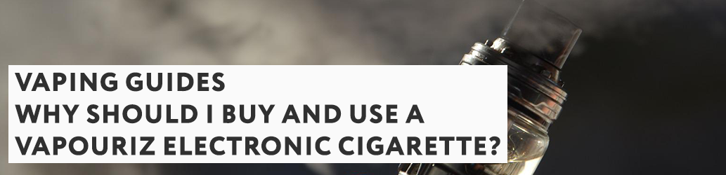 Why Should I Buy and Use a Vapouriz Electronic Cigarette?